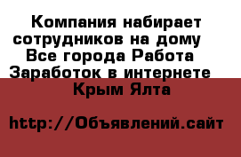 Компания набирает сотрудников на дому  - Все города Работа » Заработок в интернете   . Крым,Ялта